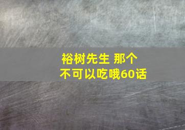 裕树先生 那个不可以吃哦60话